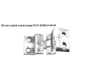 Петля двери задней   FIAT DOBLO 00-09 (ФИАТ ДОБЛО) (46837949, 46745466) Петля двери задней   FIAT DOBLO 00-09 (ФИАТ ДОБЛО) (46837949, 46745466)