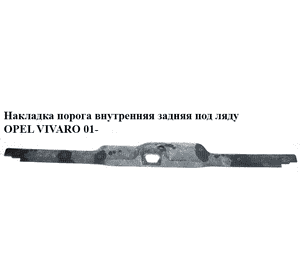 Накладка порога внутренняя  задняя под ляду OPEL VIVARO 01- (ОПЕЛЬ ВИВАРО) (8200041774) Накладка порога внутренняя  задняя под ляду OPEL VIVARO 01- (ОПЕЛЬ ВИВАРО) (8200041774)