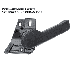 Ручка открывания капота   VOLKSWAGEN TOURAN 03-10 (ФОЛЬКСВАГЕН ТАУРАН) (1J1823533C, 1J1823633B) Ручка открывания капота   VOLKSWAGEN TOURAN 03-10 (ФОЛЬКСВАГЕН ТАУРАН) (1J1823533C, 1J1823633B)