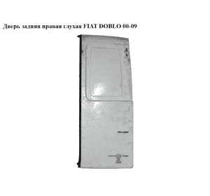 Дверь задняя правая глухая   FIAT DOBLO 00-09 (ФИАТ ДОБЛО) (46745456, 51757808, 46745471, 51757807, 46753149, Дверь задняя правая глухая   FIAT DOBLO 00-09 (ФИАТ ДОБЛО) (46745456, 51757808, 46745471, 51757807, 46753149,