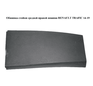Обшивка стойки  средней правой нижняя RENAULT TRAFIC 14-19 (РЕНО ТРАФИК) (769151442R, 93868792) Обшивка стойки  средней правой нижняя RENAULT TRAFIC 14-19 (РЕНО ТРАФИК) (769151442R, 93868792)