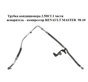 Трубка кондиционера 2.5DCI 2 части испаритель - компрессор RENAULT MASTER  98-10 (РЕНО МАСТЕР) (8200400836) Трубка кондиционера 2.5DCI 2 части испаритель - компрессор RENAULT MASTER  98-10 (РЕНО МАСТЕР) (8200400836)