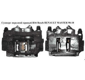 Суппорт передний правый  R16 Bosch RENAULT MASTER  98-10 (РЕНО МАСТЕР) (7701206726, 7711135724, 7701049696) Суппорт передний правый  R16 Bosch RENAULT MASTER  98-10 (РЕНО МАСТЕР) (7701206726, 7711135724, 7701049696)