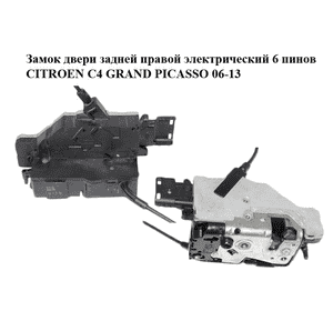 Замок двери задней правой  электрический 6 пинов CITROEN C4 GRAND PICASSO 06-13 (СИТРОЕН С4 ГРАНД ПИКАССО) Замок двери задней правой  электрический 6 пинов CITROEN C4 GRAND PICASSO 06-13 (СИТРОЕН С4 ГРАНД ПИКАССО)
