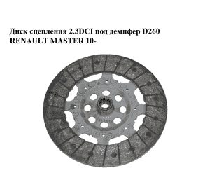 Диск сцепления 2.3DCI под демпфер D260 RENAULT MASTER 10-(РЕНО МАСТЕР) (8200820219) Диск сцепления 2.3DCI под демпфер D260 RENAULT MASTER 10-(РЕНО МАСТЕР) (8200820219)