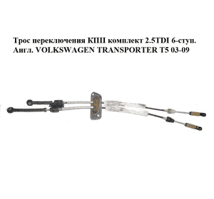 Трос переключения КПП комплект 2.5TDI 6-ступ. Англ. VOLKSWAGEN TRANSPORTER T5 03-09 (ФОЛЬКСВАГЕН  ТРАНСПОРТЕР Трос переключения КПП комплект 2.5TDI 6-ступ. Англ. VOLKSWAGEN TRANSPORTER T5 03-09 (ФОЛЬКСВАГЕН  ТРАНСПОРТЕР