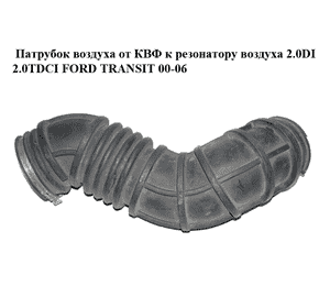 Патрубок воздуха от КВФ к резонатору воздуха 2.0DI 2.0TDCI FORD TRANSIT 00-06 (ФОРД ТРАНЗИТ) (2C11-9C623-AD, Патрубок воздуха от КВФ к резонатору воздуха 2.0DI 2.0TDCI FORD TRANSIT 00-06 (ФОРД ТРАНЗИТ) (2C11-9C623-AD,