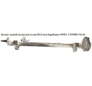 Балка задней подвески  голая R13 под барабаны OPEL COMBO 94-01 (ОПЕЛЬ КОМБО 94-02) Балка задней подвески  голая R13 под барабаны OPEL COMBO 94-01 (ОПЕЛЬ КОМБО 94-02)
