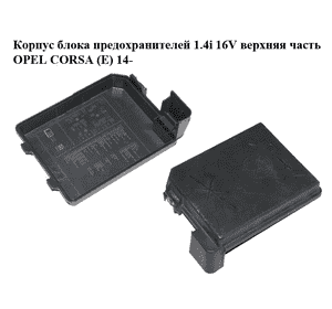 Корпус блока предохранителей 1.4i 16V верхняя часть OPEL CORSA (E) 14- (ОПЕЛЬ КОРСА) (13430532, 13451890) Корпус блока предохранителей 1.4i 16V верхняя часть OPEL CORSA (E) 14- (ОПЕЛЬ КОРСА) (13430532, 13451890)