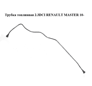 Трубка топливная 2.3DCI  RENAULT MASTER 10-(РЕНО МАСТЕР) (8200731132) Трубка топливная 2.3DCI  RENAULT MASTER 10-(РЕНО МАСТЕР) (8200731132)