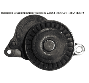 Натяжной механизм ремня генератора 2.3DCI  RENAULT MASTER 10-(РЕНО МАСТЕР) (117507568R, 8200941079, 117500969R) Натяжной механизм ремня генератора 2.3DCI  RENAULT MASTER 10-(РЕНО МАСТЕР) (117507568R, 8200941079, 117500969R)