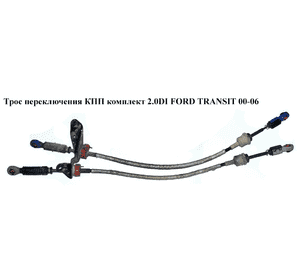 Трос переключения КПП комплект 2.0DI 2.0TDCI 5 ступ перед привод FORD TRANSIT 00-06 (ФОРД ТРАНЗИТ) (1133104, Трос переключения КПП комплект 2.0DI 2.0TDCI 5 ступ перед привод FORD TRANSIT 00-06 (ФОРД ТРАНЗИТ) (1133104,
