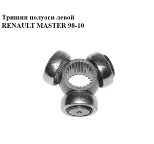Тришип полуоси  левой RENAULT MASTER  98-10 (РЕНО МАСТЕР) (7701056151) Тришип полуоси  левой RENAULT MASTER  98-10 (РЕНО МАСТЕР) (7701056151)
