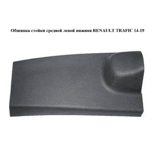 Обшивка стойки  средней левой нижняя RENAULT TRAFIC 14-19 (РЕНО ТРАФИК) (769166740R, 93868794) Обшивка стойки  средней левой нижняя RENAULT TRAFIC 14-19 (РЕНО ТРАФИК) (769166740R, 93868794)