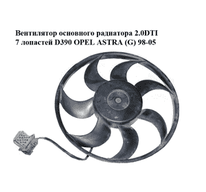 Вентилятор основного радиатора 2.0DTI 7 лопастей D390 OPEL ASTRA (G) 98-05 (ОПЕЛЬ АСТРА G) (0130303246,