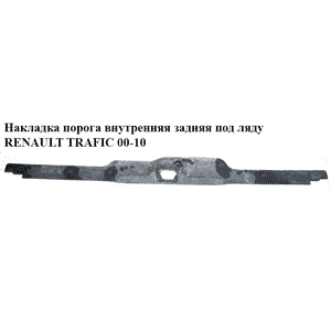Накладка порога внутренняя  задняя под ляду RENAULT TRAFIC 00-10 (РЕНО ТРАФИК) (8200041774) Накладка порога внутренняя  задняя под ляду RENAULT TRAFIC 00-10 (РЕНО ТРАФИК) (8200041774)