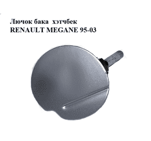 Лючок бака  хэтчбек RENAULT MEGANE 95-03 (РЕНО МЕГАН) (7700834109) Лючок бака  хэтчбек RENAULT MEGANE 95-03 (РЕНО МЕГАН) (7700834109)