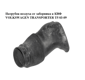 Патрубок воздуха от заборника к КВФ   VOLKSWAGEN TRANSPORTER T5 03-09 (ФОЛЬКСВАГЕН  ТРАНСПОРТЕР Т5) Патрубок воздуха от заборника к КВФ   VOLKSWAGEN TRANSPORTER T5 03-09 (ФОЛЬКСВАГЕН  ТРАНСПОРТЕР Т5)