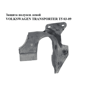 Защита полуоси  левой VOLKSWAGEN TRANSPORTER T5 03-09 (ФОЛЬКСВАГЕН  ТРАНСПОРТЕР Т5) (7H5863199, 7H5863199A) Защита полуоси  левой VOLKSWAGEN TRANSPORTER T5 03-09 (ФОЛЬКСВАГЕН  ТРАНСПОРТЕР Т5) (7H5863199, 7H5863199A)