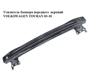 Усилитель бампера переднего  верхний VOLKSWAGEN TOURAN 03-10 (ФОЛЬКСВАГЕН ТАУРАН) (1T0807109B) Усилитель бампера переднего  верхний VOLKSWAGEN TOURAN 03-10 (ФОЛЬКСВАГЕН ТАУРАН) (1T0807109B)