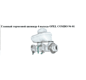 Главный тормозной цилиндр  4 выхода OPEL COMBO 94-01 (ОПЕЛЬ КОМБО 94-02)