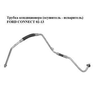 Трубка кондиционера  (осушитель - испаритель) FORD CONNECT 02-13 (ФОРД КОННЕКТ) (2T1H-19A705-AE, Трубка кондиционера  (осушитель - испаритель) FORD CONNECT 02-13 (ФОРД КОННЕКТ) (2T1H-19A705-AE,