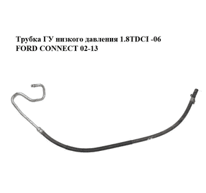 Трубка ГУ низкого давления 1.8TDCI -06 FORD CONNECT 02-13 (ФОРД КОННЕКТ) (2T143691AC, 4T163A713AA, Трубка ГУ низкого давления 1.8TDCI -06 FORD CONNECT 02-13 (ФОРД КОННЕКТ) (2T143691AC, 4T163A713AA,