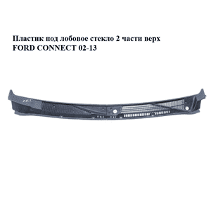 Пластик под лобовое стекло  2 части верх FORD CONNECT 02-13 (ФОРД КОННЕКТ) (1454147, 1356680, 2T14A02216AC, Пластик под лобовое стекло  2 части верх FORD CONNECT 02-13 (ФОРД КОННЕКТ) (1454147, 1356680, 2T14A02216AC,