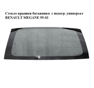 Стекло крышки багажника  с подогревом универсал RENAULT MEGANE 95-03 (РЕНО МЕГАН) (7700418672) Стекло крышки багажника  с подогревом универсал RENAULT MEGANE 95-03 (РЕНО МЕГАН) (7700418672)