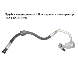 Трубка кондиционера 1.4i испаритель - компрессор FIAT DOBLO 09-  (ФИАТ ДОБЛО) (51876517) Трубка кондиционера 1.4i испаритель - компрессор FIAT DOBLO 09-  (ФИАТ ДОБЛО) (51876517)