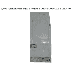 Дверь задняя правая глухая  средняя h194 IVECO DAILY EURO-4 06- (ИВЕКО ДЕЙЛИ ЕВРО 4) (3800981) Дверь задняя правая глухая  средняя h194 IVECO DAILY EURO-4 06- (ИВЕКО ДЕЙЛИ ЕВРО 4) (3800981)