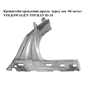 Кронштейн крепления крыла  переднего левого -06 метал VOLKSWAGEN TOURAN 03-06 (ФОЛЬКСВАГЕН ТАУРАН) (1T0821135) Кронштейн крепления крыла  переднего левого -06 метал VOLKSWAGEN TOURAN 03-06 (ФОЛЬКСВАГЕН ТАУРАН) (1T0821135)