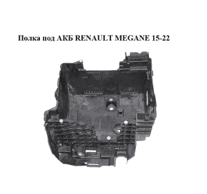 Полка под АКБ   RENAULT MEGANE 15-22 (РЕНО МЕГАН) (244280249R) Полка под АКБ   RENAULT MEGANE 15-22 (РЕНО МЕГАН) (244280249R)