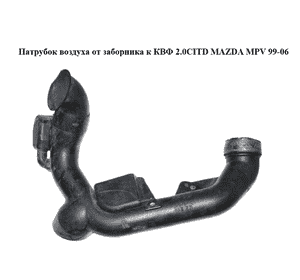 Патрубок воздуха от заборника к КВФ 2.0CITD  MAZDA MPV 99-06 (МАЗДА ) (RF5G13200A) Патрубок воздуха от заборника к КВФ 2.0CITD  MAZDA MPV 99-06 (МАЗДА ) (RF5G13200A)