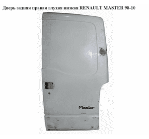 Дверь задняя правая глухая  низкая RENAULT MASTER  98-10 (РЕНО МАСТЕР) (7782653377) Дверь задняя правая глухая  низкая RENAULT MASTER  98-10 (РЕНО МАСТЕР) (7782653377)