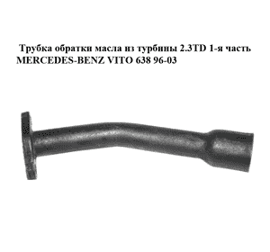 Трубка обратки масла из турбины 2.3TD 1-я часть MERCEDES-BENZ VITO 638 96-03 (МЕРСЕДЕС ВИТО 638) (A6011800220, Трубка обратки масла из турбины 2.3TD 1-я часть MERCEDES-BENZ VITO 638 96-03 (МЕРСЕДЕС ВИТО 638) (A6011800220,
