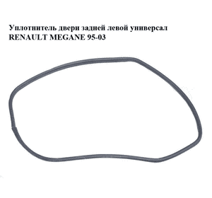 Уплотнитель двери задней левой  универсал RENAULT MEGANE 95-03 (РЕНО МЕГАН) (б/н)