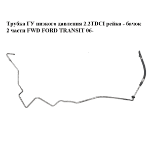 Трубка ГУ низкого давления 2.2TDCI рейка - бачок 2 части FWD FORD TRANSIT 06- (ФОРД ТРАНЗИТ) (6C11-3A713-CC, Трубка ГУ низкого давления 2.2TDCI рейка - бачок 2 части FWD FORD TRANSIT 06- (ФОРД ТРАНЗИТ) (6C11-3A713-CC,
