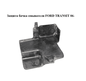 Защита  бачка омывателя FORD TRANSIT 06- (ФОРД ТРАНЗИТ) (6C11-13DD19-A, 6C1113DD19A) Защита  бачка омывателя FORD TRANSIT 06- (ФОРД ТРАНЗИТ) (6C11-13DD19-A, 6C1113DD19A)