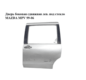 Дверь боковая сдвижная лев. под стекло   MAZDA MPV 99-06 (МАЗДА ) (LC6473020E) Дверь боковая сдвижная лев. под стекло   MAZDA MPV 99-06 (МАЗДА ) (LC6473020E)