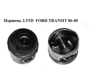 Поршень 2.5TD  FORD TRANSIT 86-00 (ФОРД ТРАНЗИТ) Поршень 2.5TD  FORD TRANSIT 86-00 (ФОРД ТРАНЗИТ)