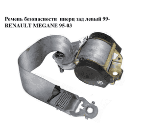 Ремень безопасности  инерц зад левый 99- RENAULT MEGANE 95-03 (РЕНО МЕГАН) (7700430893) Ремень безопасности  инерц зад левый 99- RENAULT MEGANE 95-03 (РЕНО МЕГАН) (7700430893)