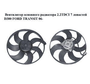 Вентилятор основного радиатора 2.2TDCI 7 лопастей D380 FORD TRANSIT 06- (ФОРД ТРАНЗИТ) (6C118C607B, Вентилятор основного радиатора 2.2TDCI 7 лопастей D380 FORD TRANSIT 06- (ФОРД ТРАНЗИТ) (6C118C607B,