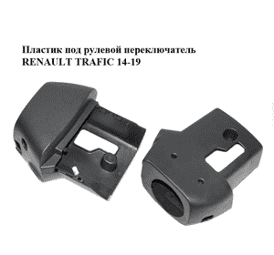 Пластик под рулевой  переключатель   RENAULT TRAFIC 14-19 (РЕНО ТРАФИК) (484723849R, 48472265R, 484719846R) Пластик под рулевой  переключатель   RENAULT TRAFIC 14-19 (РЕНО ТРАФИК) (484723849R, 48472265R, 484719846R)