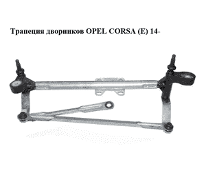 Трапеция дворников   OPEL CORSA (E) 14- (ОПЕЛЬ КОРСА) (13432685) Трапеция дворников   OPEL CORSA (E) 14- (ОПЕЛЬ КОРСА) (13432685)