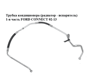 Трубка кондиционера  (радиатор - испаритель) 1-я часть FORD CONNECT 02-13 (ФОРД КОННЕКТ) (2T1H-19A704-AD, Трубка кондиционера  (радиатор - испаритель) 1-я часть FORD CONNECT 02-13 (ФОРД КОННЕКТ) (2T1H-19A704-AD,