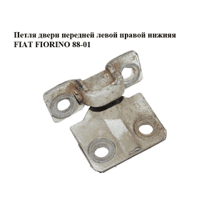 Петля двери передней левой  правой нижняя FIAT FIORINO 88-01 (ФИАТ ФИОРИНО) (50003285) Петля двери передней левой  правой нижняя FIAT FIORINO 88-01 (ФИАТ ФИОРИНО) (50003285)