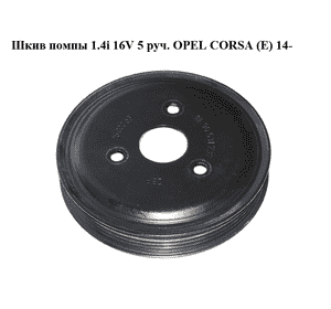 Шкив помпы 1.4i 16V 5 руч. OPEL CORSA (E) 14- (ОПЕЛЬ КОРСА) (90531737) Шкив помпы 1.4i 16V 5 руч. OPEL CORSA (E) 14- (ОПЕЛЬ КОРСА) (90531737)