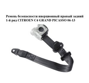 Ремень безопасности инерционный правый  задний 1-й ряд CITROEN C4 GRAND PICASSO 06-13 (СИТРОЕН С4 ГРАНД Ремень безопасности инерционный правый  задний 1-й ряд CITROEN C4 GRAND PICASSO 06-13 (СИТРОЕН С4 ГРАНД