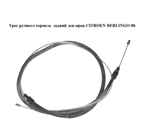Трос ручного тормоза  задний левый/правый CITROEN BERLINGO 08- (СИТРОЕН БЕРЛИНГО) (9689082080) Трос ручного тормоза  задний левый/правый CITROEN BERLINGO 08- (СИТРОЕН БЕРЛИНГО) (9689082080)